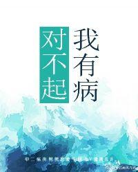 对不起我有病完整版