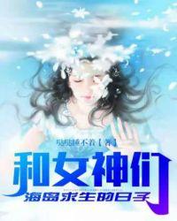 和女神们海岛求生的日子陆远