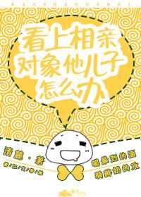 看上相亲对象他儿子怎么办漫画