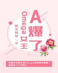 omega女王a爆了无防盗