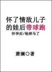 怀了情敌的娃后带球跑全文阅读