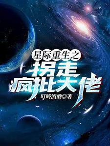 星际重生之拐走疯批大佬最新章节列表