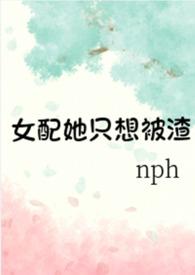 女配她只想被渣(nph)全本免费阅读